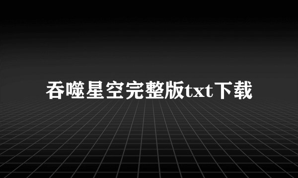 吞噬星空完整版txt下载