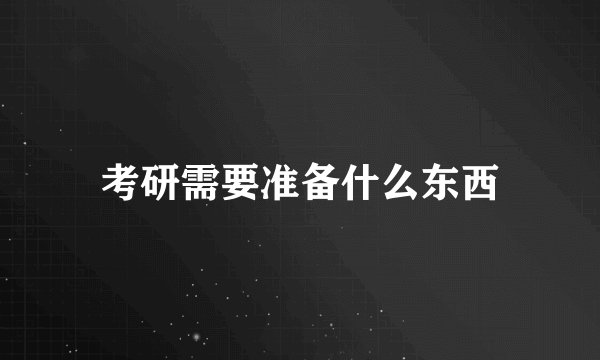 考研需要准备什么东西