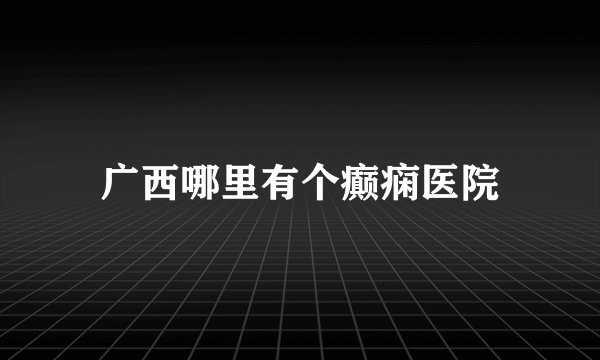 广西哪里有个癫痫医院