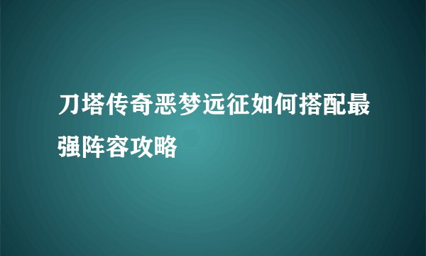 刀塔传奇恶梦远征如何搭配最强阵容攻略