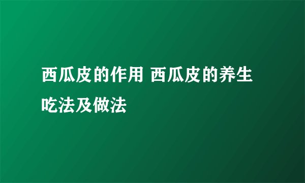 西瓜皮的作用 西瓜皮的养生吃法及做法
