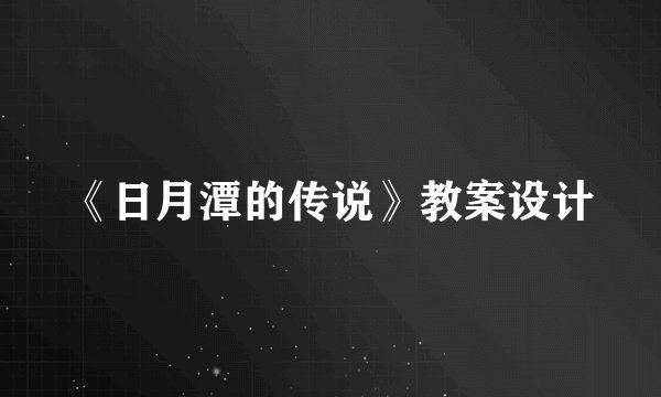 《日月潭的传说》教案设计