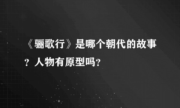 《骊歌行》是哪个朝代的故事？人物有原型吗？