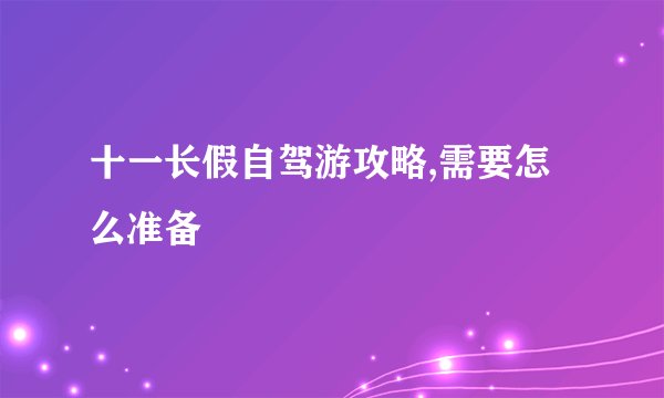 十一长假自驾游攻略,需要怎么准备