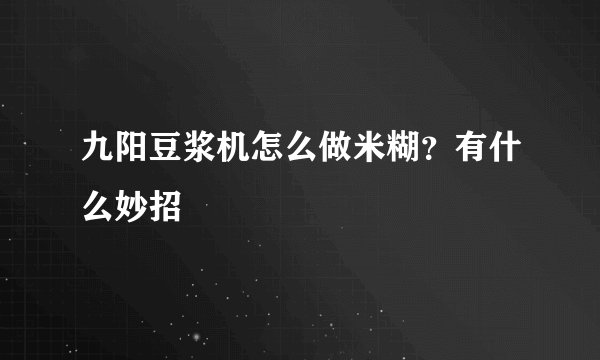 九阳豆浆机怎么做米糊？有什么妙招