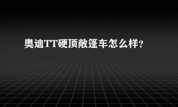 奥迪TT硬顶敞篷车怎么样？