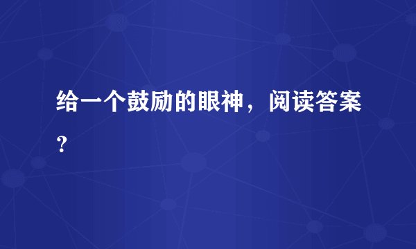 给一个鼓励的眼神，阅读答案？