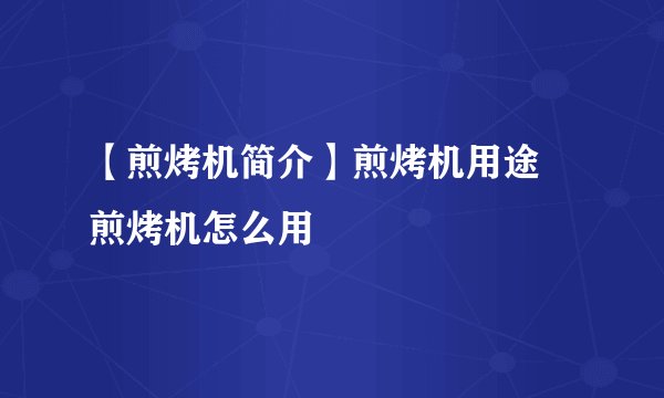 【煎烤机简介】煎烤机用途 煎烤机怎么用