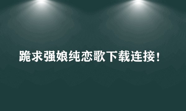跪求强娘纯恋歌下载连接！