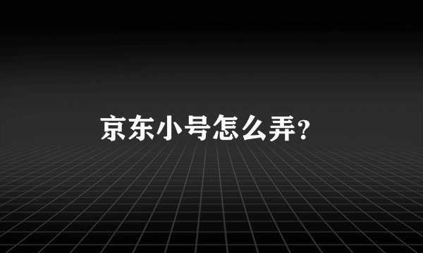 京东小号怎么弄？