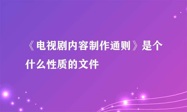 《电视剧内容制作通则》是个什么性质的文件