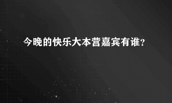 今晚的快乐大本营嘉宾有谁？