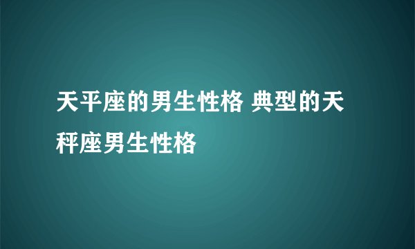 天平座的男生性格 典型的天秤座男生性格