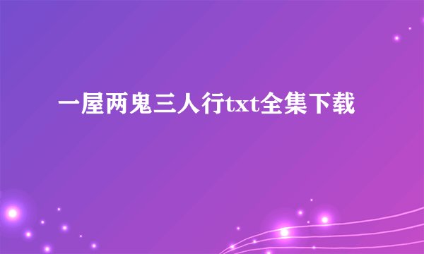 一屋两鬼三人行txt全集下载