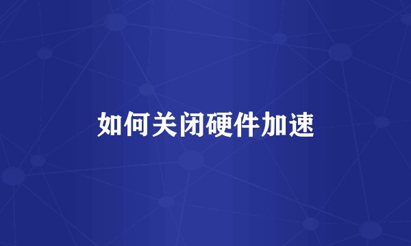如何关闭硬件加速