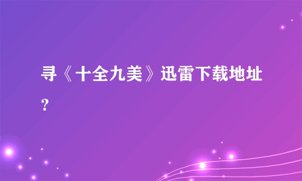 寻《十全九美》迅雷下载地址?