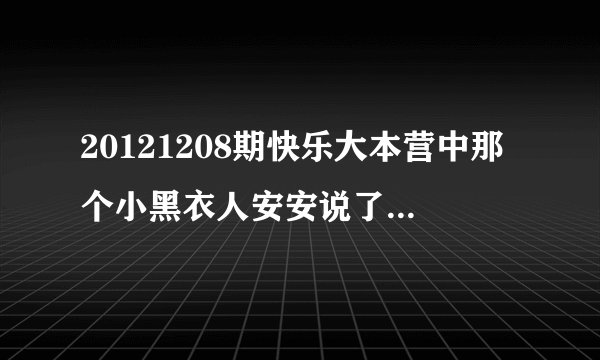 20121208期快乐大本营中那个小黑衣人安安说了哪句让何老师感动了