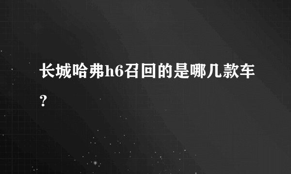 长城哈弗h6召回的是哪几款车？
