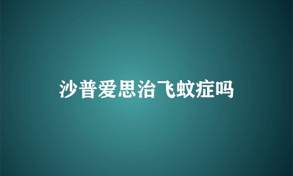 沙普爱思治飞蚊症吗