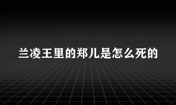 兰凌王里的郑儿是怎么死的