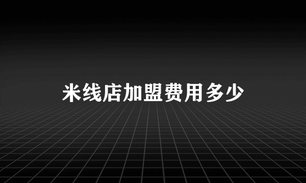 米线店加盟费用多少