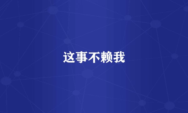 这事不赖我