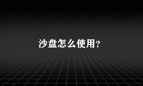 沙盘怎么使用？