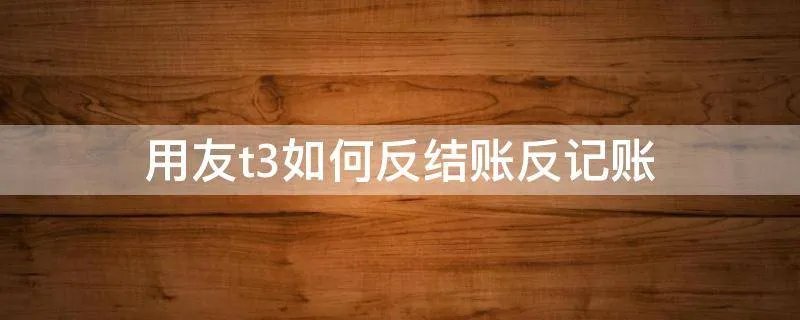 用友t3如何反结账反记账