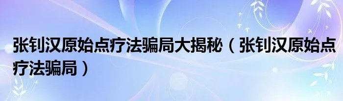 张钊汉原始点疗法骗局大揭秘（张钊汉原始点疗法骗局）