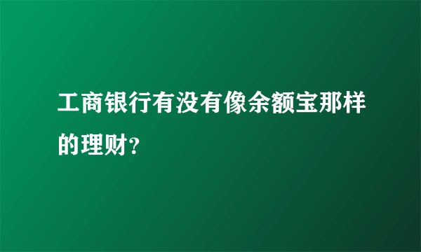 工商银行有没有像余额宝那样的理财？
