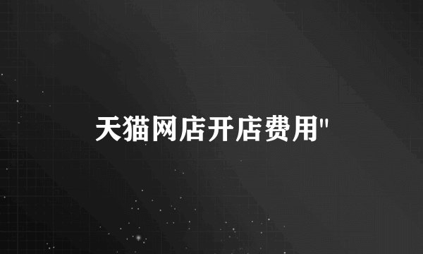 天猫网店开店费用