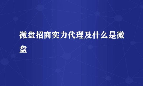 微盘招商实力代理及什么是微盘
