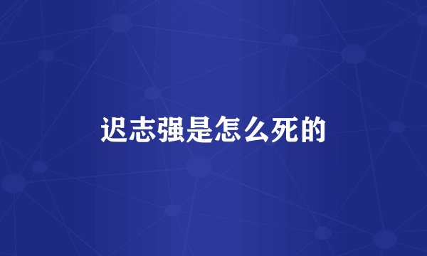 迟志强是怎么死的