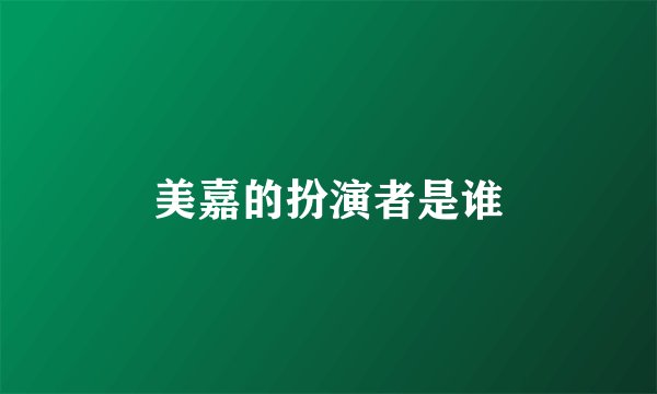 美嘉的扮演者是谁