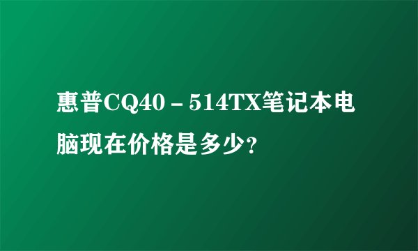 惠普CQ40-514TX笔记本电脑现在价格是多少?
