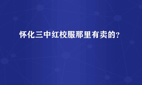 怀化三中红校服那里有卖的？