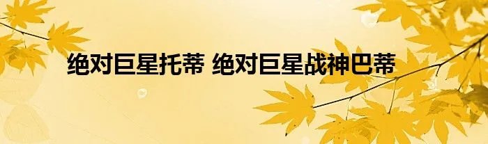 绝对巨星托蒂 绝对巨星战神巴蒂