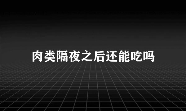 肉类隔夜之后还能吃吗