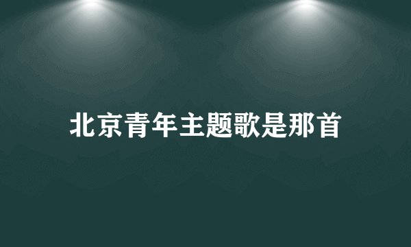 北京青年主题歌是那首
