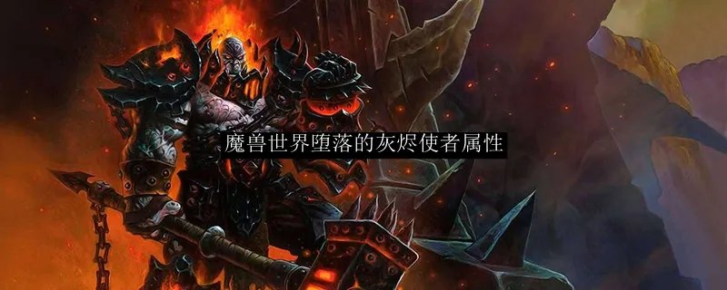 魔兽世界堕落的灰烬使者属性