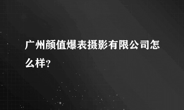 广州颜值爆表摄影有限公司怎么样？