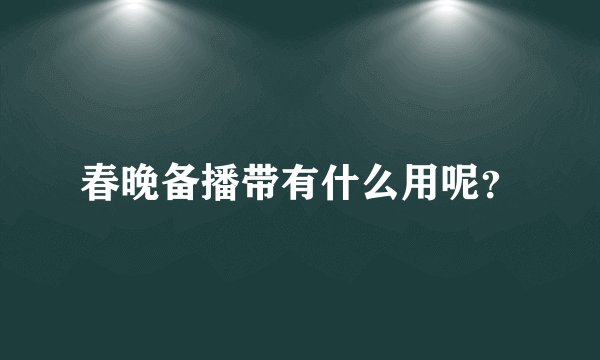 春晚备播带有什么用呢?