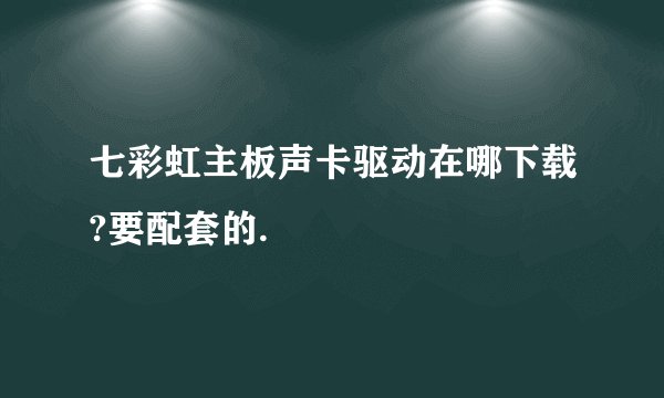 七彩虹主板声卡驱动在哪下载?要配套的.