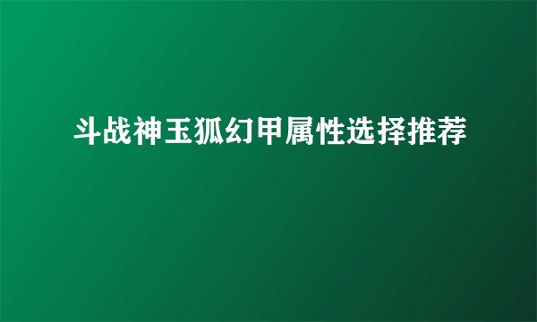 斗战神玉狐幻甲属性选择推荐