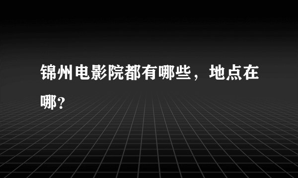 锦州电影院都有哪些，地点在哪？