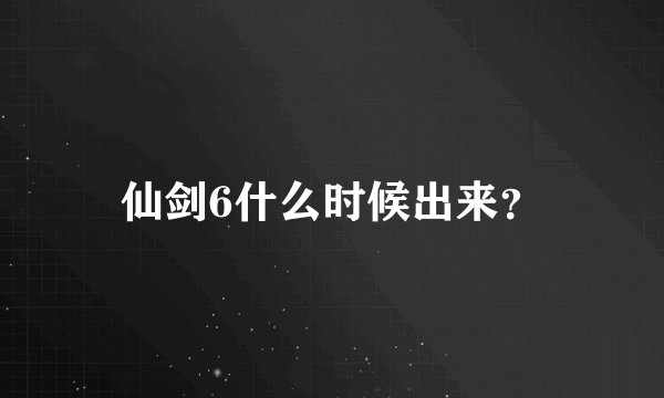 仙剑6什么时候出来?