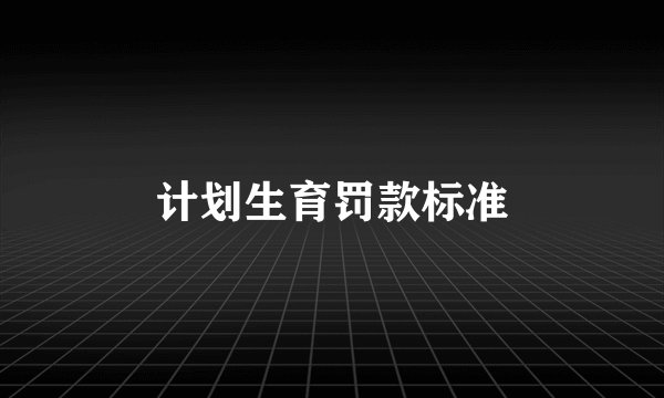 计划生育罚款标准