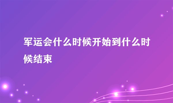 军运会什么时候开始到什么时候结束