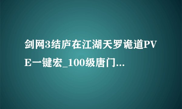 剑网3结庐在江湖天罗诡道PVE一键宏_100级唐门PVE宏游