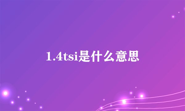 1.4tsi是什么意思